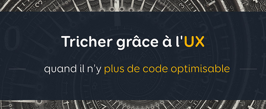 Tricher grâce à l’UX quand il n’y plus de code optimisable – Confoo 2017